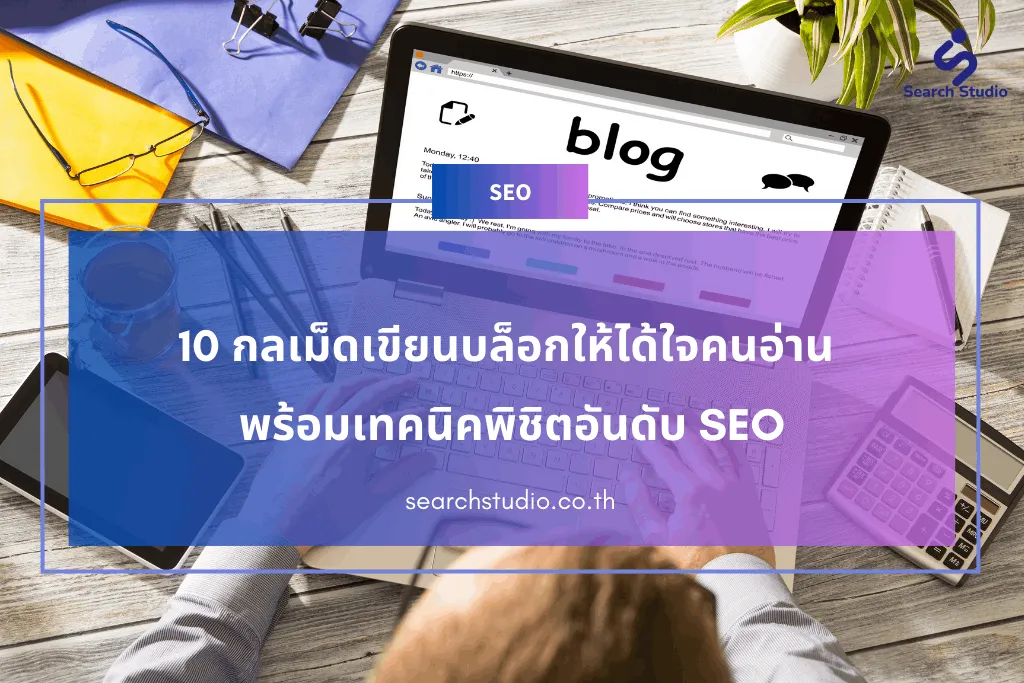 10 กลเม็ดเขียนบล็อกให้ได้ใจคนอ่าน พร้อมเทคนิคพิชิตอันดับ SEO
