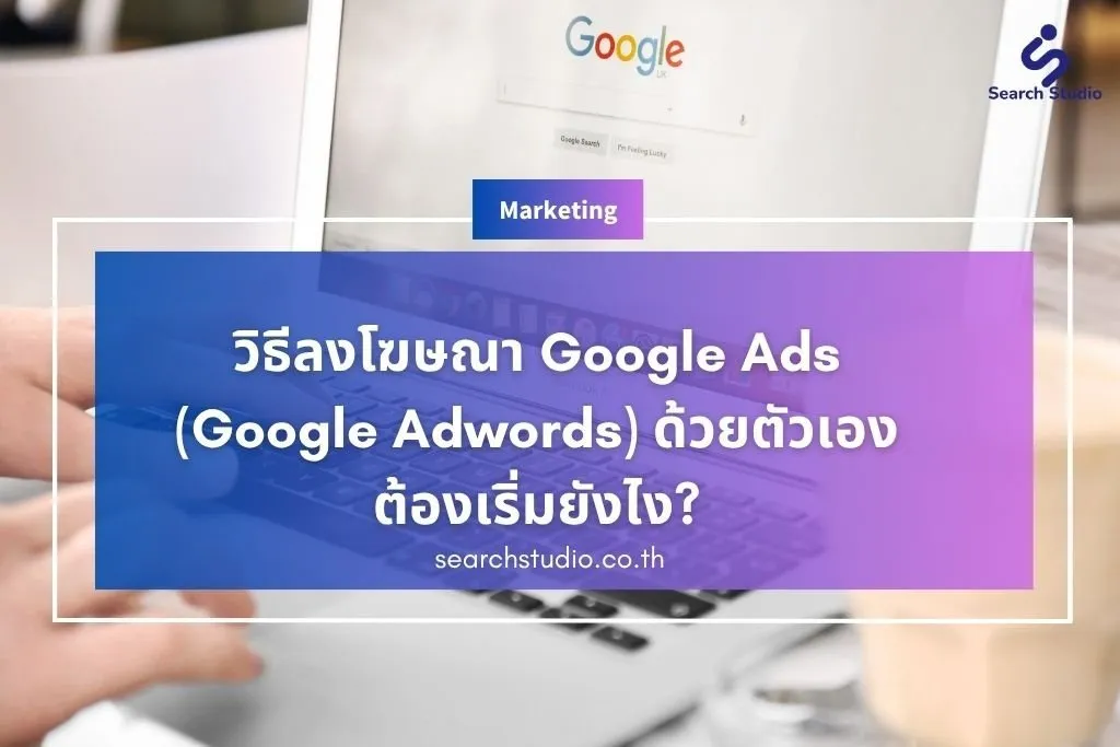 วิธีลงโฆษณา Google Ads (Google Adwords) ด้วยตัวเอง ต้องเริ่มยังไง?