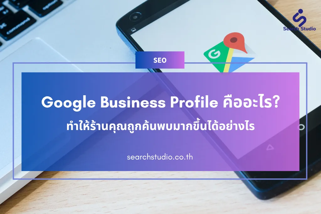 Google Business Profile คืออะไร ทำให้ร้านคุณถูกค้นพบมากขึ้นได้อย่างไร
