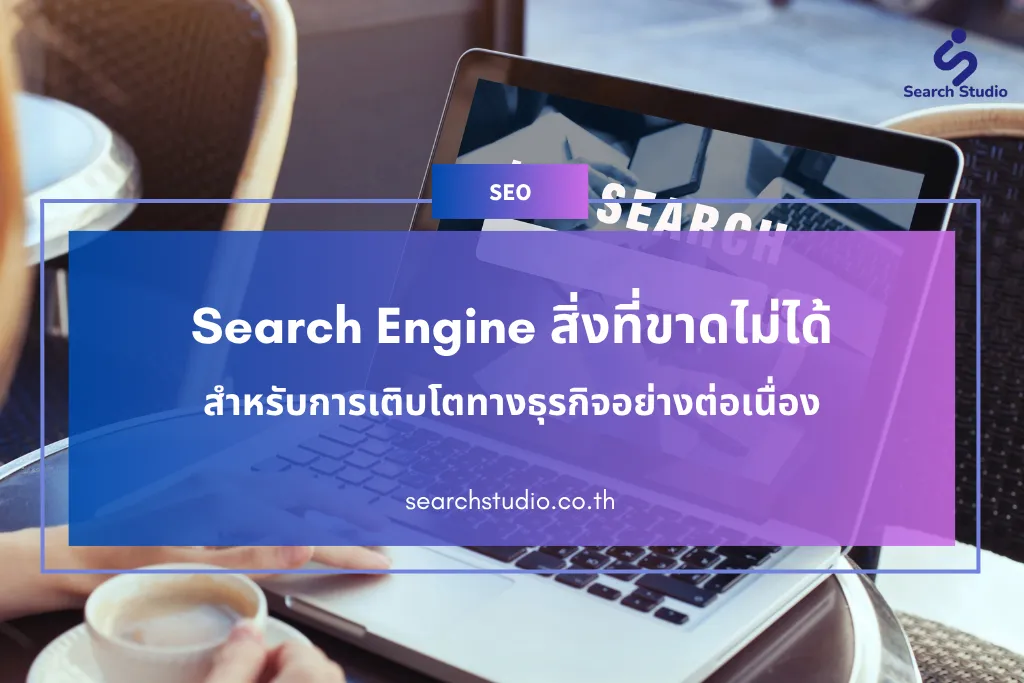 Search Engine สิ่งที่ขาดไม่ได้สำหรับการเติบโตทางธุรกิจอย่างต่อเนื่อง