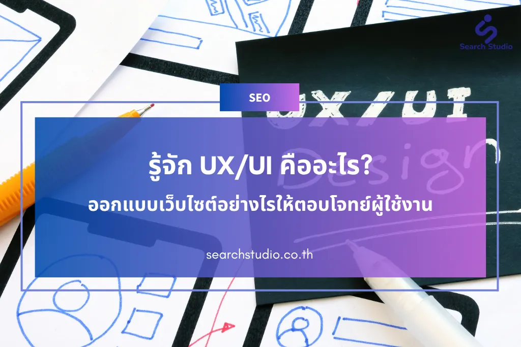 รู้จัก UX/UI คืออะไร? ออกแบบเว็บไซต์อย่างไรให้ตอบโจทย์ผู้ใช้งาน