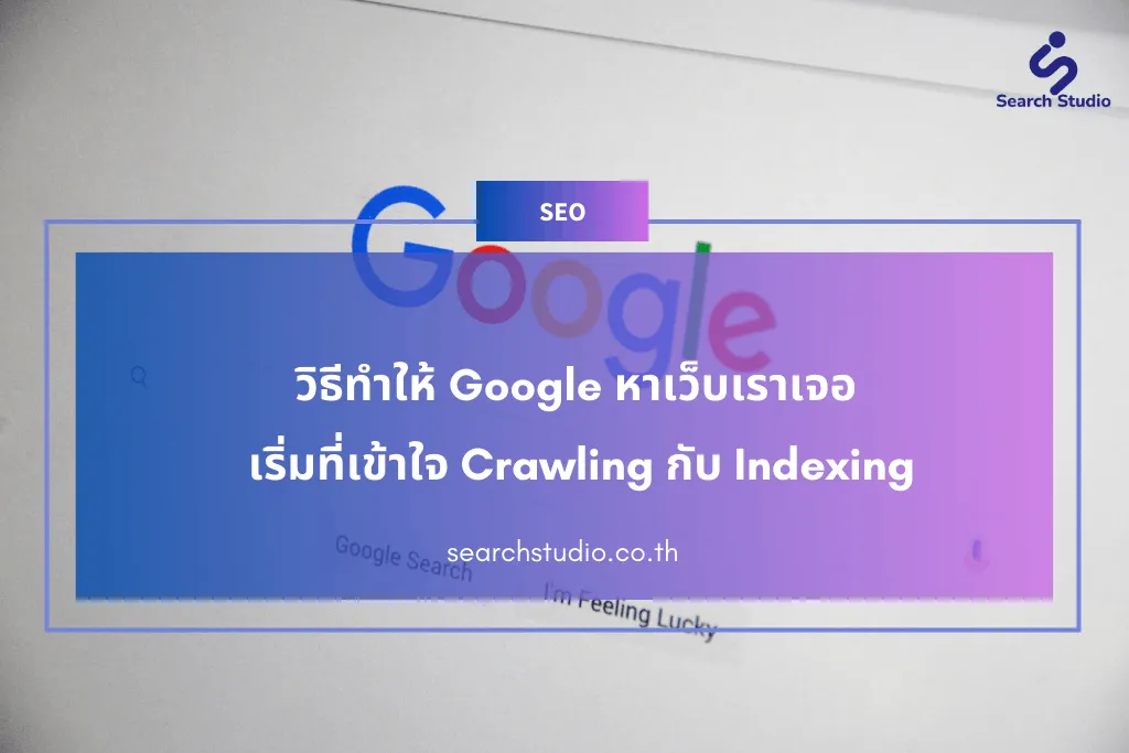 วิธีทําให้ Google หาเว็บเราเจอ เริ่มที่เข้าใจ Crawling กับ Indexing