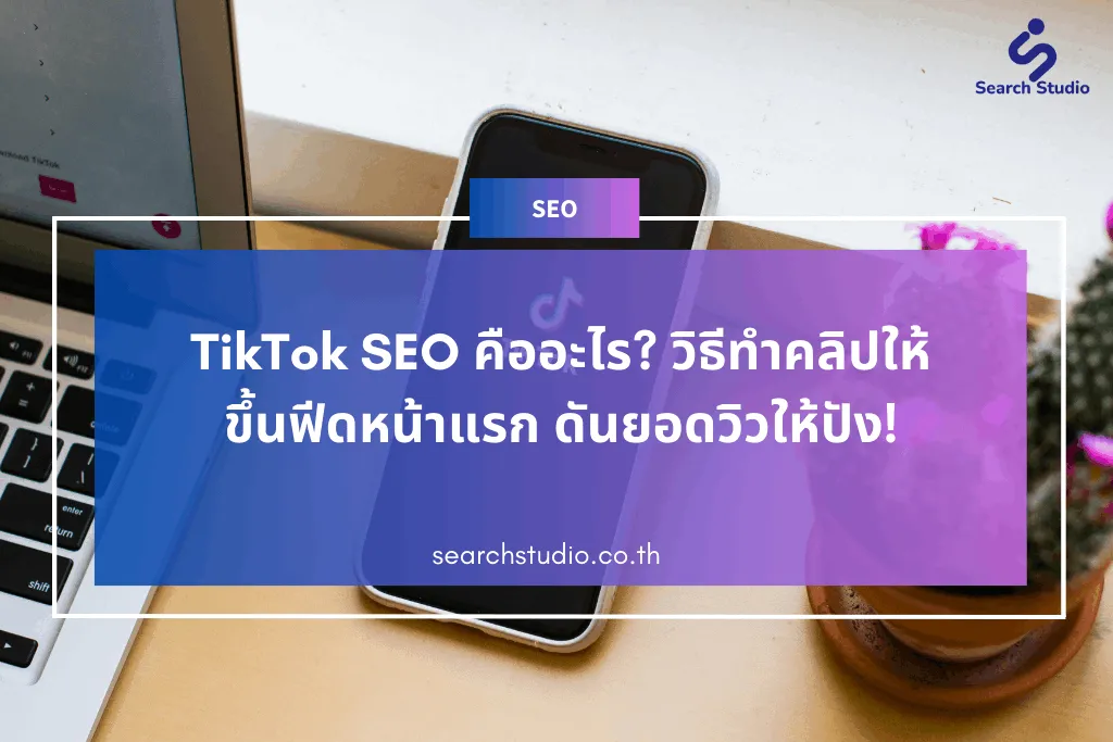 TikTok SEO คืออะไร? วิธีทำคลิปให้ขึ้นฟีดหน้าแรก ดันยอดวิวให้ปัง!