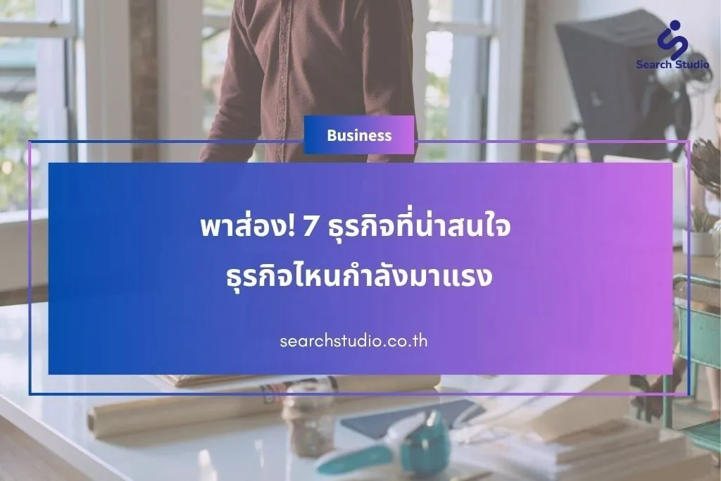 พาส่อง! 7 ธุรกิจที่น่าสนใจในปี 2025 ธุรกิจไหนกำลังมาแรง