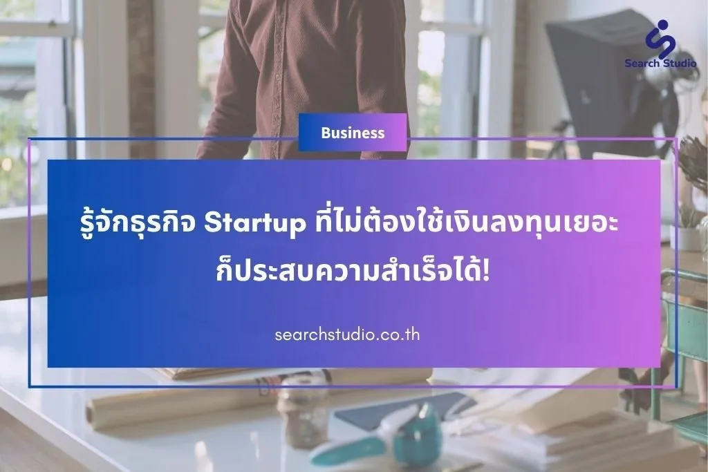 รู้จักธุรกิจ Startup ที่ไม่ต้องใช้เงินลงทุนเยอะ ก็ประสบความสำเร็จได้!