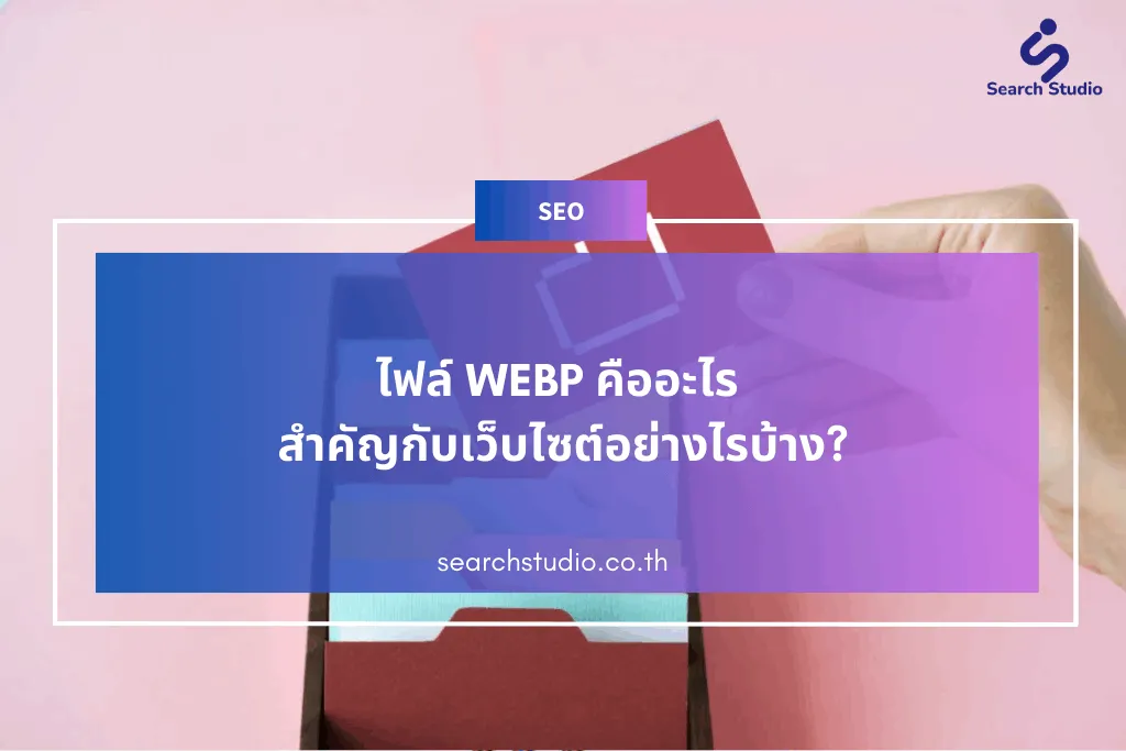 ไฟล์ WEBP คืออะไร สำคัญกับเว็บไซต์อย่างไรบ้าง